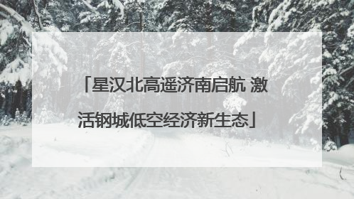 星汉北高遥济南启航 激活钢城低空经济新生态