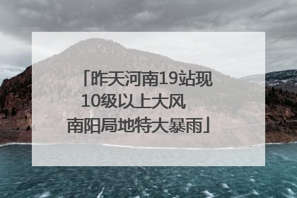 昨天河南19站现10级以上大风  南阳局地特大暴雨