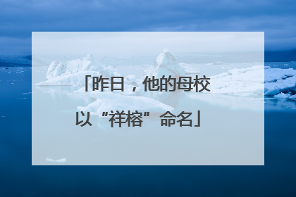 昨日，他的母校以“祥榕”命名