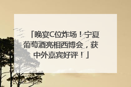 晚宴C位炸场！宁夏葡萄酒亮相西博会，获中外嘉宾好评！