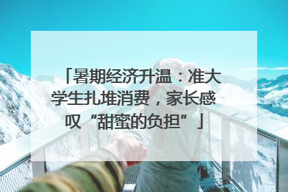 暑期经济升温：准大学生扎堆消费，家长感叹“甜蜜的负担”