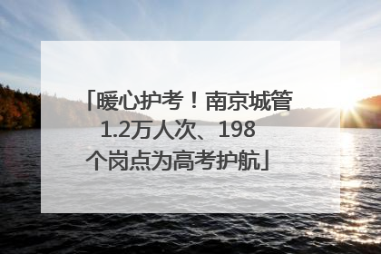 暖心护考！南京城管1.2万人次、198个岗点为高考护航
