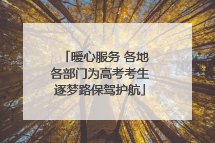 暖心服务 各地各部门为高考考生逐梦路保驾护航