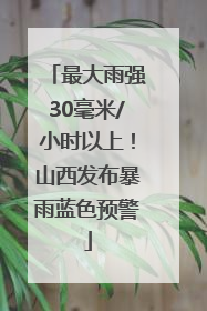 最大雨强30毫米/小时以上！山西发布暴雨蓝色预警