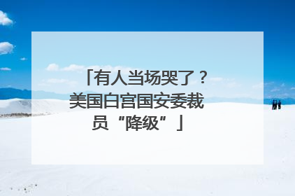 有人当场哭了？美国白宫国安委裁员“降级”