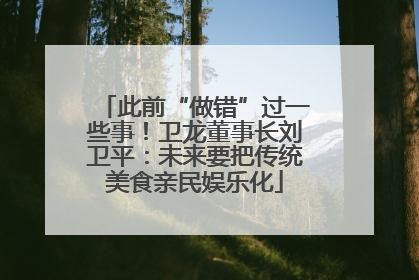 此前“做错”过一些事！卫龙董事长刘卫平：未来要把传统美食亲民娱乐化