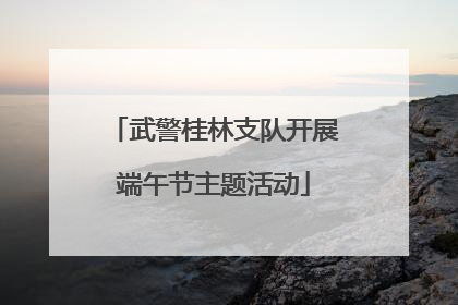 武警桂林支队开展端午节主题活动