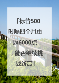 标普500时隔四个月重返6000点，能否继续挑战新高