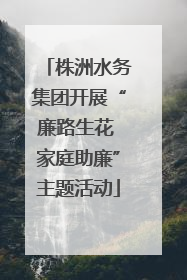 株洲水务集团开展“廉路生花 家庭助廉”主题活动
