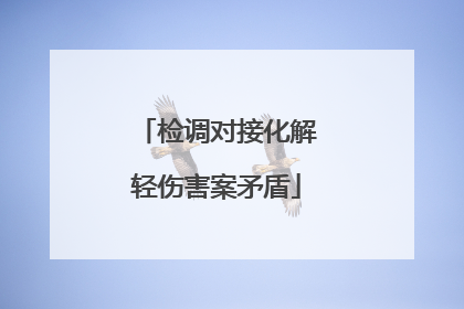 检调对接化解轻伤害案矛盾