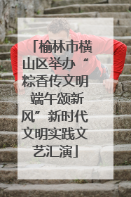 榆林市横山区举办“粽香传文明 端午颂新风”新时代文明实践文艺汇演
