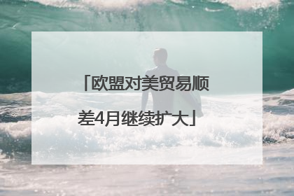 欧盟对美贸易顺差4月继续扩大