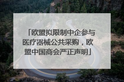 欧盟拟限制中企参与医疗器械公共采购，欧盟中国商会严正声明