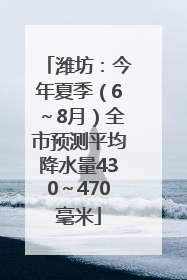 潍坊：今年夏季（6～8月）全市预测平均降水量430～470毫米