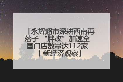 永辉超市深耕西南再落子 “胖改”加速全国门店数量达112家丨新经济观察