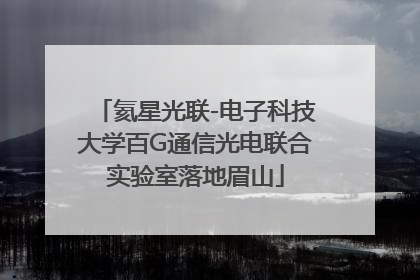 氦星光联-电子科技大学百G通信光电联合实验室落地眉山