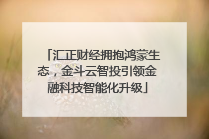 汇正财经拥抱鸿蒙生态，金斗云智投引领金融科技智能化升级
