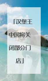 汉堡王中国将关闭部分门店