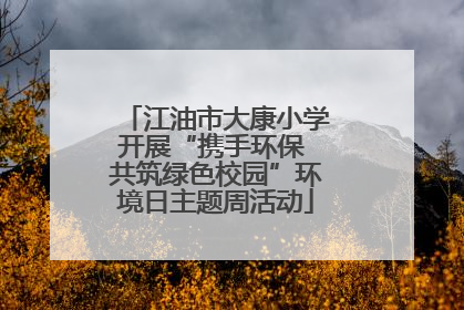 江油市大康小学开展“携手环保 共筑绿色校园”环境日主题周活动