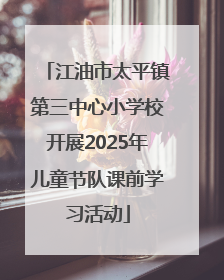 江油市太平镇第三中心小学校开展2025年儿童节队课前学习活动