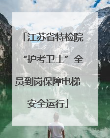 江苏省特检院“护考卫士”全员到岗保障电梯安全运行
