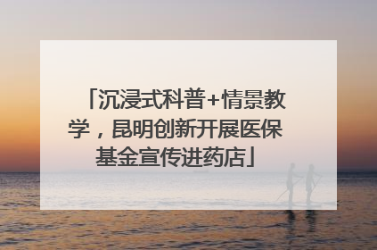 沉浸式科普+情景教学，昆明创新开展医保基金宣传进药店