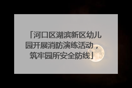 河口区湖滨新区幼儿园开展消防演练活动，筑牢园所安全防线