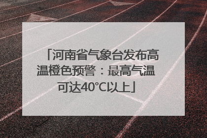 河南省气象台发布高温橙色预警：最高气温可达40℃以上
