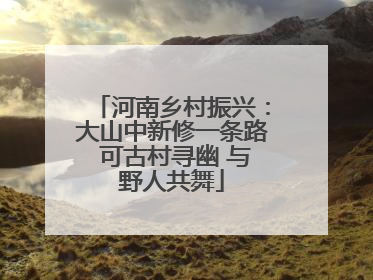 河南乡村振兴：大山中新修一条路 可古村寻幽 与野人共舞