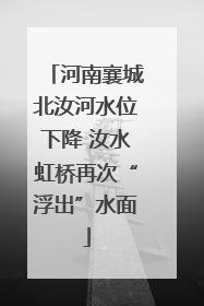 河南襄城北汝河水位下降 汝水虹桥再次“浮出”水面