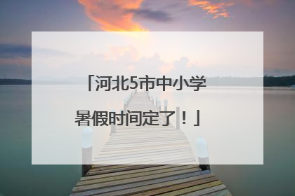 河北5市中小学暑假时间定了！