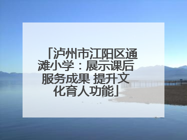 泸州市江阳区通滩小学：展示课后服务成果 提升文化育人功能