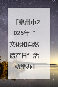 泉州市2025年“文化和自然遗产日”活动举办