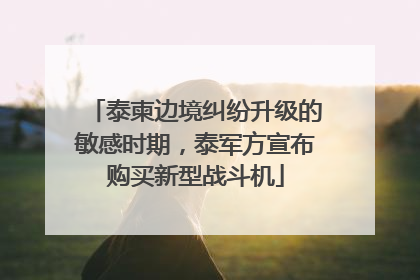 泰柬边境纠纷升级的敏感时期，泰军方宣布购买新型战斗机