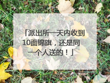 派出所一天内收到10面锦旗，还是同一个人送的！