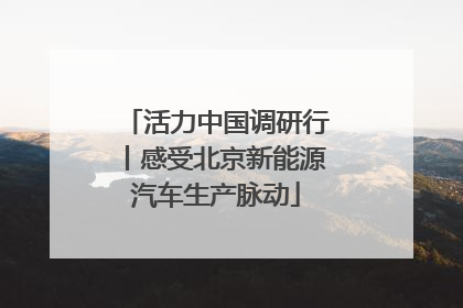 活力中国调研行丨感受北京新能源汽车生产脉动