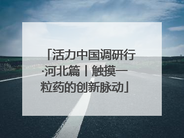 活力中国调研行·河北篇丨触摸一粒药的创新脉动