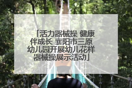 活力器械操 健康伴成长 襄阳市三原幼儿园开展幼儿花样器械操展示活动
