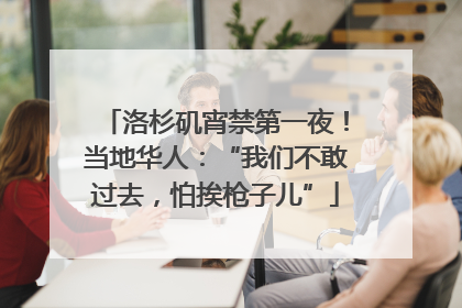 洛杉矶宵禁第一夜！当地华人：“我们不敢过去，怕挨枪子儿”