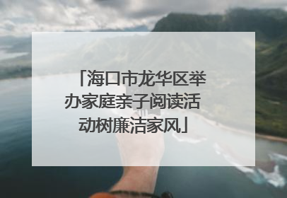海口市龙华区举办家庭亲子阅读活动树廉洁家风