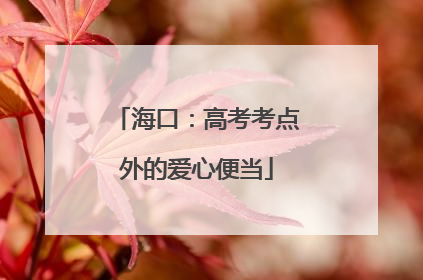 海口：高考考点外的爱心便当