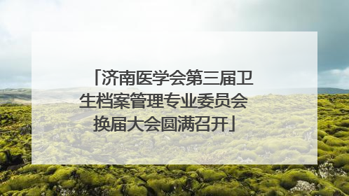 济南医学会第三届卫生档案管理专业委员会换届大会圆满召开
