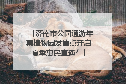 济南市公园通游年票植物园发售点开启夏季惠民直通车