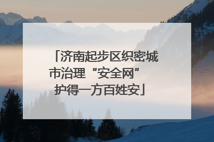 济南起步区织密城市治理“安全网” 护得一方百姓安