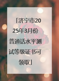济宁市2025年3月份普通话水平测试等级证书可领取