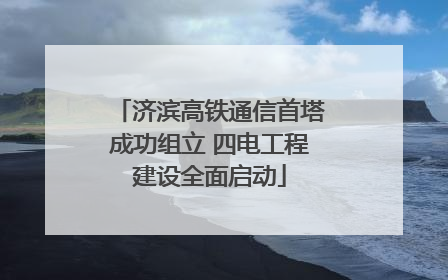 济滨高铁通信首塔成功组立 四电工程建设全面启动