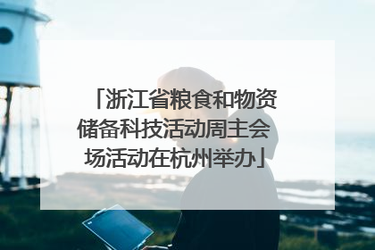 浙江省粮食和物资储备科技活动周主会场活动在杭州举办
