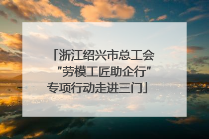 浙江绍兴市总工会“劳模工匠助企行”专项行动走进三门