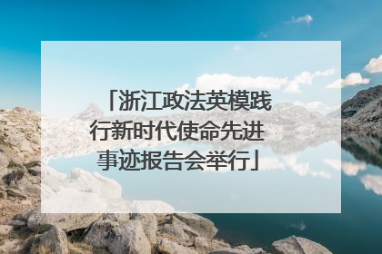浙江政法英模践行新时代使命先进事迹报告会举行