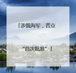 涉俄海军，普京“首次批准”